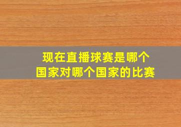 现在直播球赛是哪个国家对哪个国家的比赛