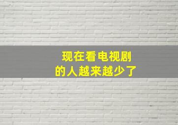 现在看电视剧的人越来越少了