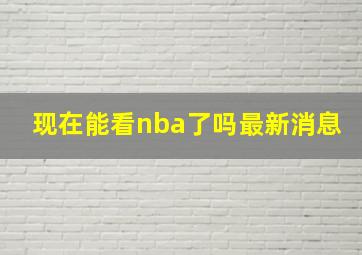 现在能看nba了吗最新消息