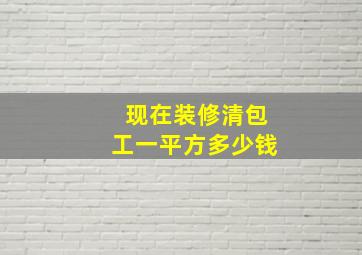 现在装修清包工一平方多少钱