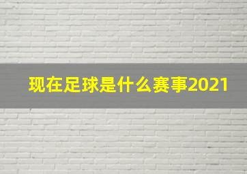 现在足球是什么赛事2021