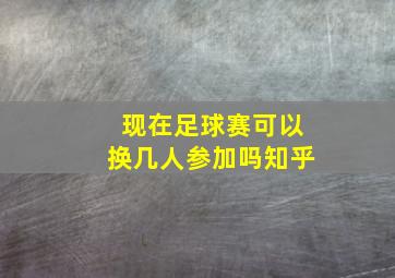 现在足球赛可以换几人参加吗知乎