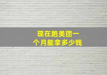 现在跑美团一个月能拿多少钱