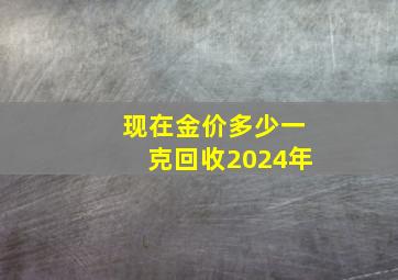 现在金价多少一克回收2024年