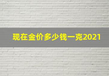 现在金价多少钱一克2021