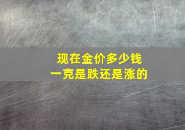 现在金价多少钱一克是跌还是涨的