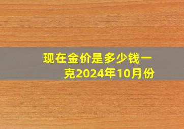 现在金价是多少钱一克2024年10月份