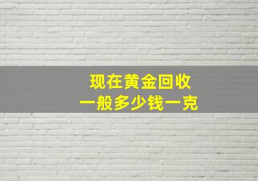 现在黄金回收一般多少钱一克