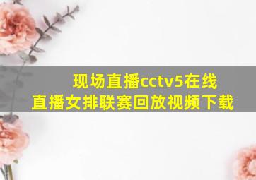 现场直播cctv5在线直播女排联赛回放视频下载