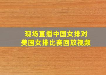 现场直播中国女排对美国女排比赛回放视频