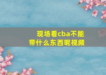 现场看cba不能带什么东西呢视频