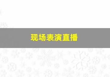 现场表演直播