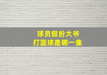 球员假扮大爷打篮球是哪一集