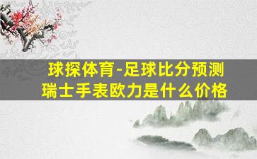 球探体育-足球比分预测瑞士手表欧力是什么价格