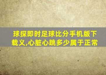 球探即时足球比分手机版下载义,心脏心跳多少属于正常