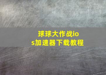 球球大作战ios加速器下载教程