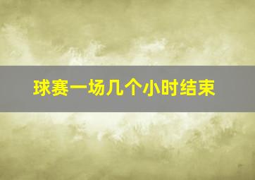 球赛一场几个小时结束