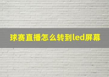 球赛直播怎么转到led屏幕