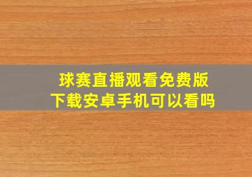 球赛直播观看免费版下载安卓手机可以看吗