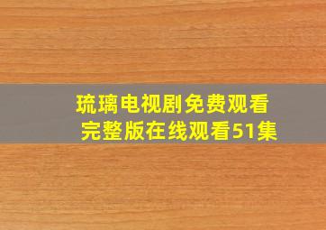 琉璃电视剧免费观看完整版在线观看51集