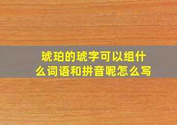 琥珀的琥字可以组什么词语和拼音呢怎么写