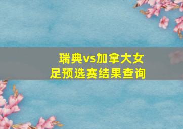 瑞典vs加拿大女足预选赛结果查询