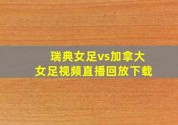 瑞典女足vs加拿大女足视频直播回放下载