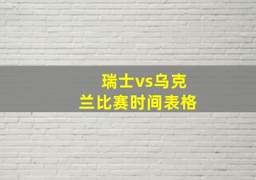 瑞士vs乌克兰比赛时间表格