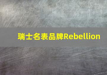 瑞士名表品牌Rebellion