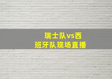 瑞士队vs西班牙队现场直播