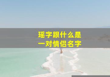 瑶字跟什么是一对情侣名字