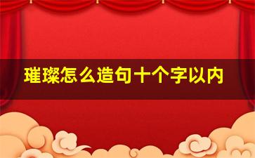 璀璨怎么造句十个字以内