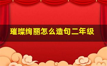 璀璨绚丽怎么造句二年级