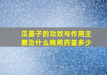 瓜蒌子的功效与作用主要治什么病用药量多少