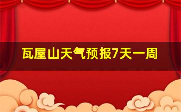 瓦屋山天气预报7天一周