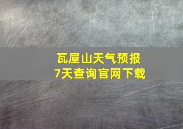 瓦屋山天气预报7天查询官网下载