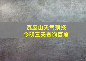 瓦屋山天气预报今明三天查询百度