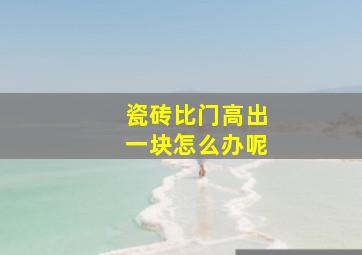 瓷砖比门高出一块怎么办呢