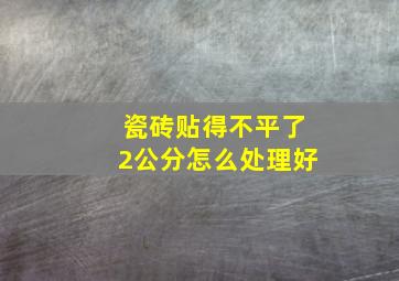 瓷砖贴得不平了2公分怎么处理好