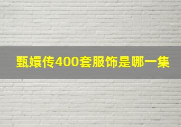 甄嬛传400套服饰是哪一集