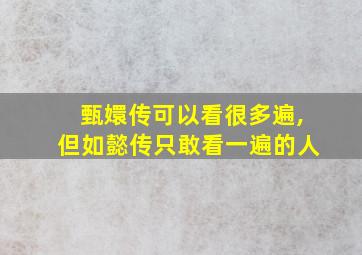 甄嬛传可以看很多遍,但如懿传只敢看一遍的人