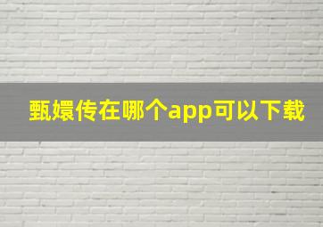 甄嬛传在哪个app可以下载