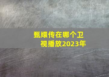 甄嬛传在哪个卫视播放2023年