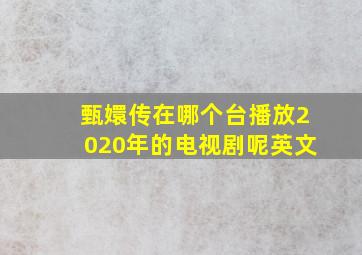 甄嬛传在哪个台播放2020年的电视剧呢英文