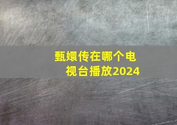 甄嬛传在哪个电视台播放2024