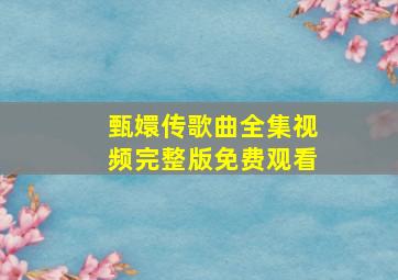 甄嬛传歌曲全集视频完整版免费观看