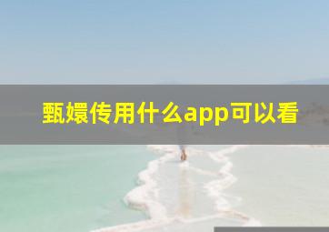 甄嬛传用什么app可以看