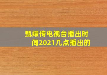 甄嬛传电视台播出时间2021几点播出的