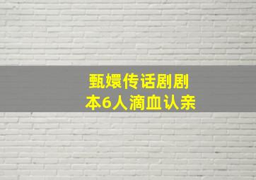 甄嬛传话剧剧本6人滴血认亲