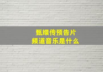 甄嬛传预告片频道音乐是什么